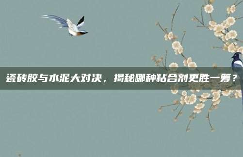瓷砖胶与水泥大对决，揭秘哪种粘合剂更胜一筹？