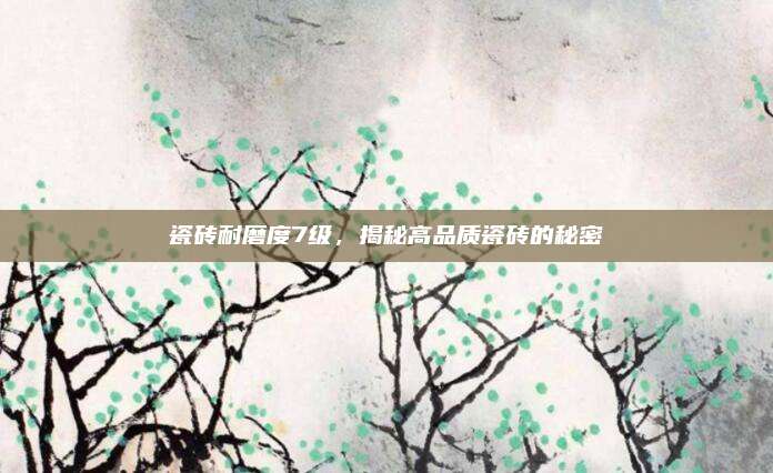 瓷砖耐磨度7级，揭秘高品质瓷砖的秘密