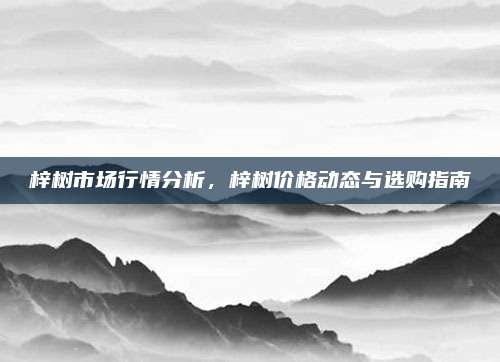 梓树市场行情分析，梓树价格动态与选购指南
