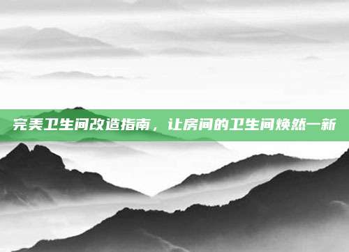 完美卫生间改造指南，让房间的卫生间焕然一新