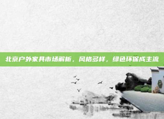 北京户外家具市场解析，风格多样，绿色环保成主流