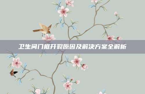 卫生间门框开裂原因及解决方案全解析