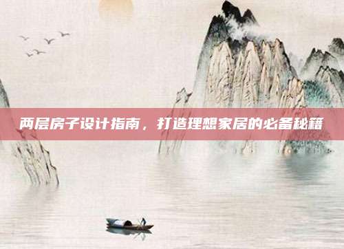 两层房子设计指南，打造理想家居的必备秘籍