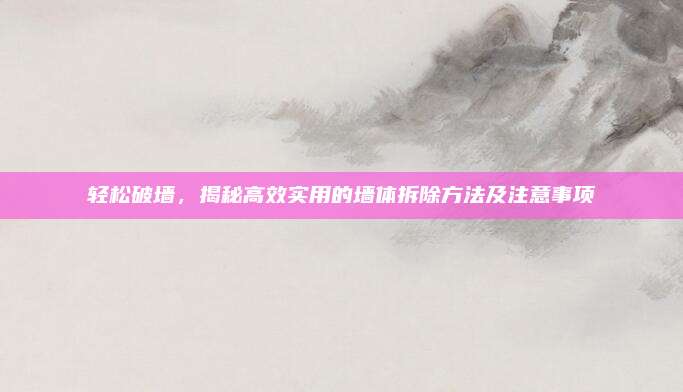轻松破墙，揭秘高效实用的墙体拆除方法及注意事项