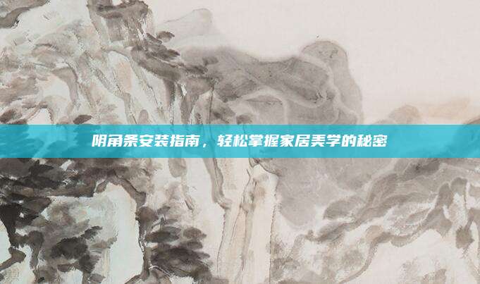 阴角条安装指南，轻松掌握家居美学的秘密