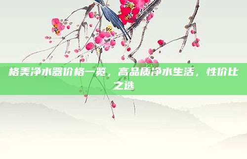 格美净水器价格一览，高品质净水生活，性价比之选