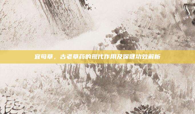 宜母草，古老草药的现代作用及保健功效解析