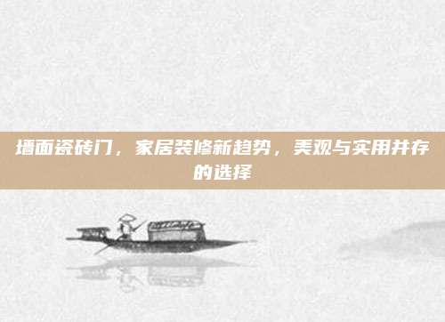 墙面瓷砖门，家居装修新趋势，美观与实用并存的选择