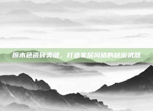 原木色瓷砖美缝，打造家居风格的秘密武器