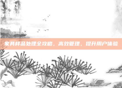 家具样品处理全攻略，高效管理，提升用户体验