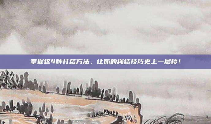 掌握这4种打结方法，让你的绳结技巧更上一层楼！