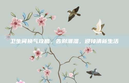 卫生间换气攻略，告别潮湿，迎接清新生活