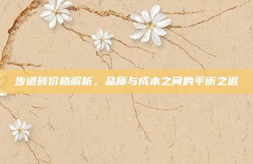 步道砖价格解析，品质与成本之间的平衡之道