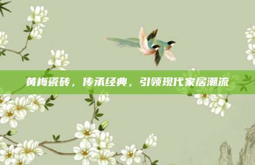 黄梅瓷砖，传承经典，引领现代家居潮流