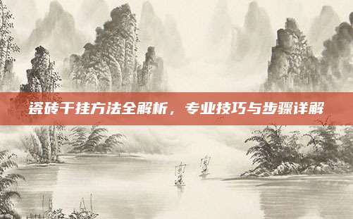 瓷砖干挂方法全解析，专业技巧与步骤详解