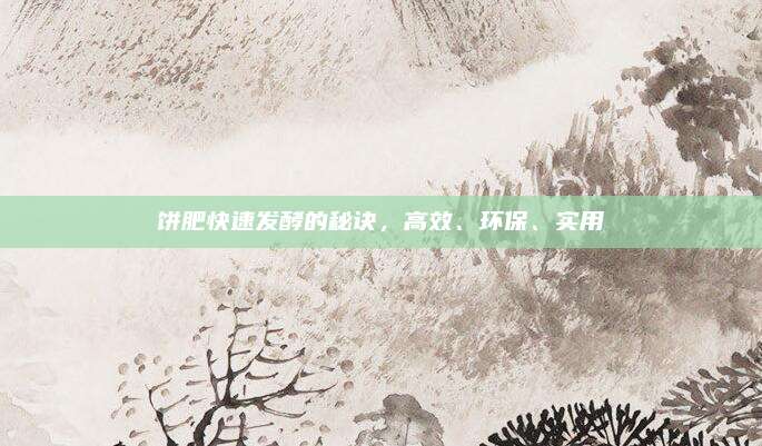 饼肥快速发酵的秘诀，高效、环保、实用