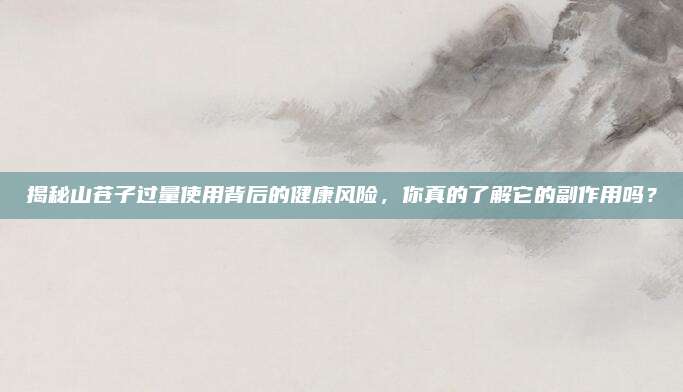 揭秘山苍子过量使用背后的健康风险，你真的了解它的副作用吗？