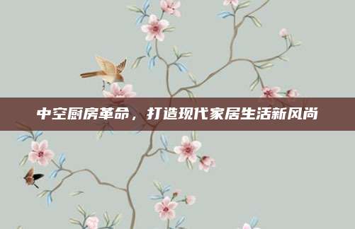 中空厨房革命，打造现代家居生活新风尚
