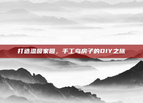 打造温馨家园，手工鸟房子的DIY之旅