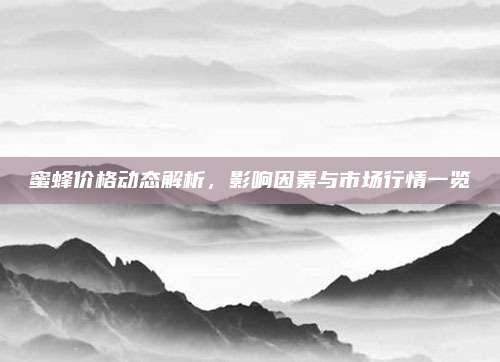 蜜蜂价格动态解析，影响因素与市场行情一览
