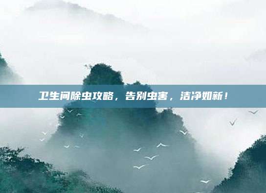 卫生间除虫攻略，告别虫害，洁净如新！