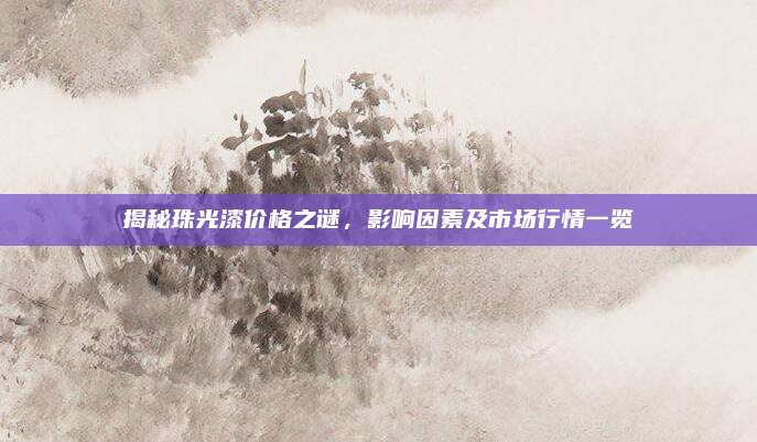 揭秘珠光漆价格之谜，影响因素及市场行情一览