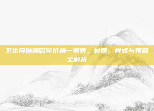 卫生间玻璃隔断价格一览表，材质、样式与预算全解析