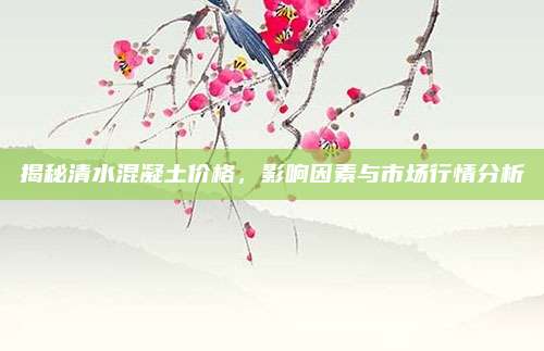 揭秘清水混凝土价格，影响因素与市场行情分析