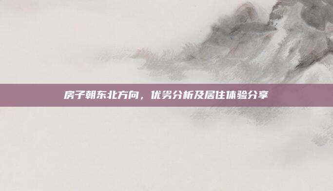 房子朝东北方向，优劣分析及居住体验分享