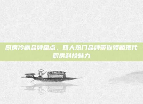 厨房冷霸品牌盘点，四大热门品牌带你领略现代厨房科技魅力