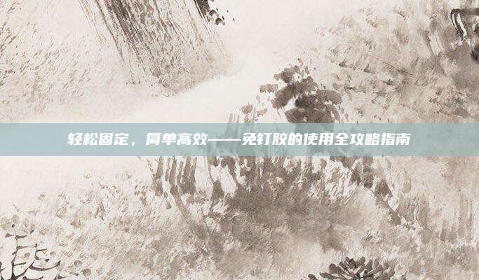 轻松固定，简单高效——免钉胶的使用全攻略指南