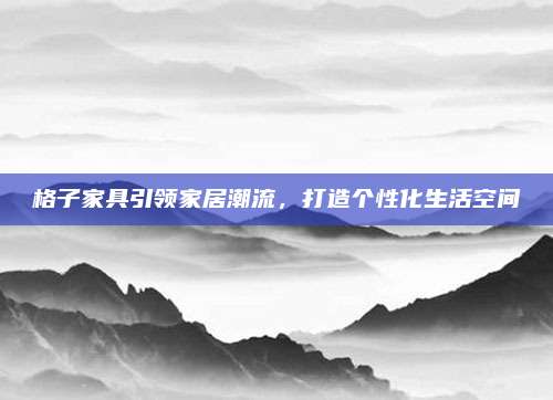 格子家具引领家居潮流，打造个性化生活空间