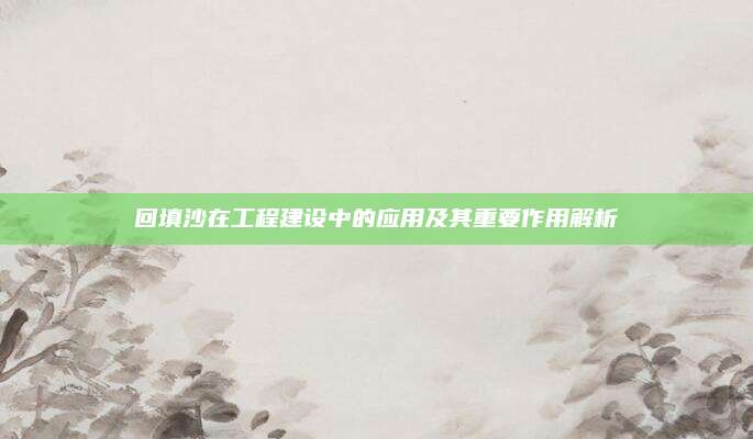 回填沙在工程建设中的应用及其重要作用解析