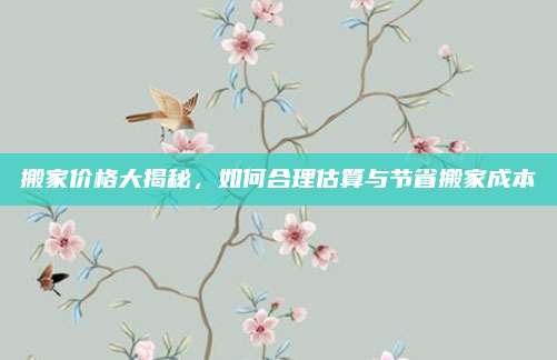 搬家价格大揭秘，如何合理估算与节省搬家成本