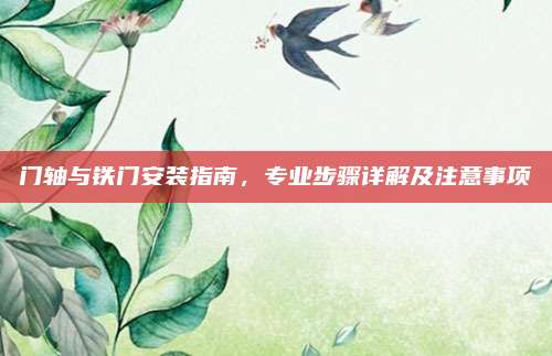 门轴与铁门安装指南，专业步骤详解及注意事项
