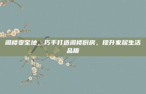 阁楼变宝地，巧手打造阁楼厨房，提升家居生活品质
