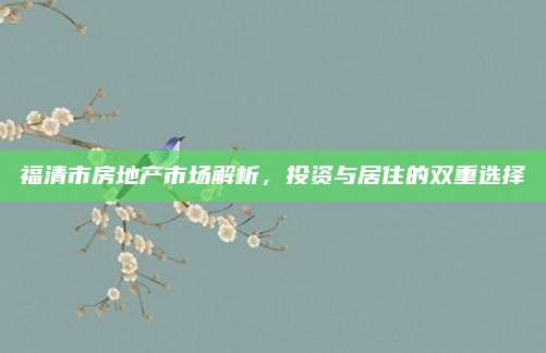 福清市房地产市场解析，投资与居住的双重选择