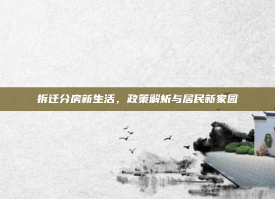 拆迁分房新生活，政策解析与居民新家园
