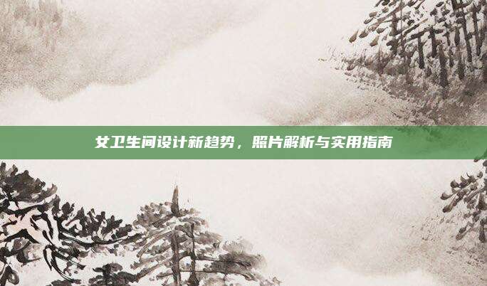 女卫生间设计新趋势，照片解析与实用指南