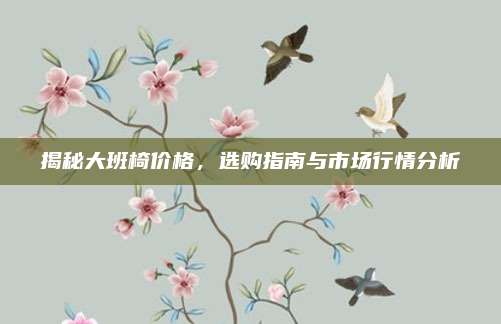 揭秘大班椅价格，选购指南与市场行情分析