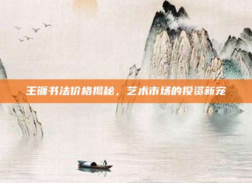 王镛书法价格揭秘，艺术市场的投资新宠