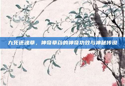九死还魂草，神奇草药的神奇功效与神秘传说