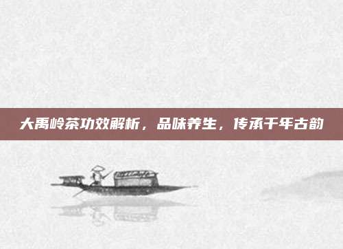 大禹岭茶功效解析，品味养生，传承千年古韵