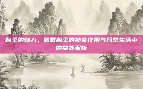 碧玺的魅力，佩戴碧玺的神奇作用与日常生活中的益处解析