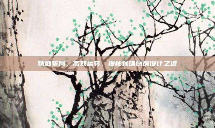 精细布局，高效运转，揭秘餐馆厨房设计之道