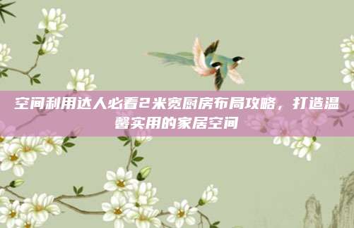 空间利用达人必看2米宽厨房布局攻略，打造温馨实用的家居空间