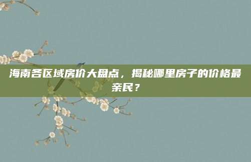 海南各区域房价大盘点，揭秘哪里房子的价格最亲民？