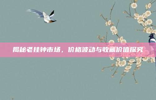 揭秘老挂钟市场，价格波动与收藏价值探究