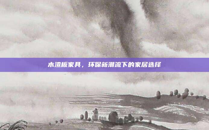 木渣板家具，环保新潮流下的家居选择