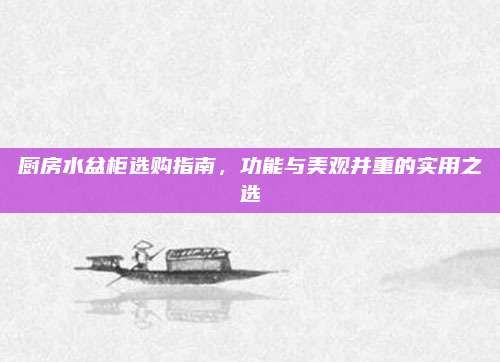 厨房水盆柜选购指南，功能与美观并重的实用之选